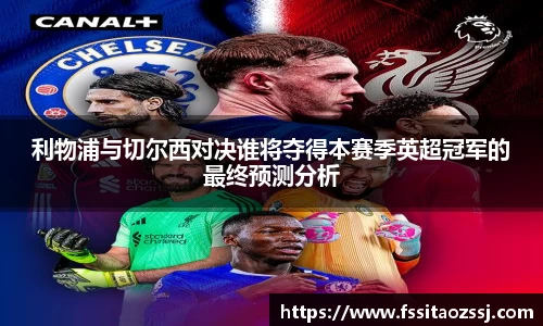 xingkong.com利物浦与切尔西对决谁将夺得本赛季英超冠军的最终预测分析